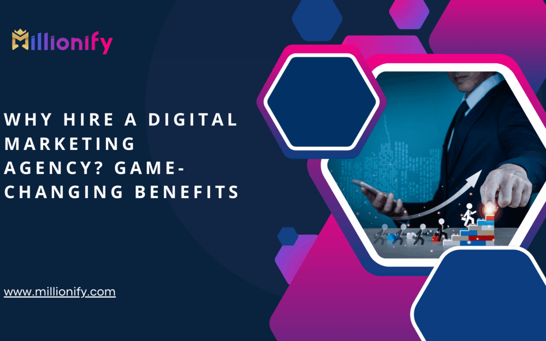 Why Hire a Digital Marketing Agency? Game-Changing Benefits